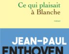 Ce qui plaisait à Blanche de Jean-Paul Enthoven